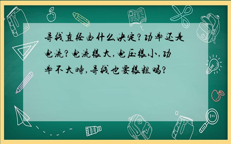 导线直径由什么决定?功率还是电流?电流很大,电压很小,功率不大时,导线也要很粗吗?