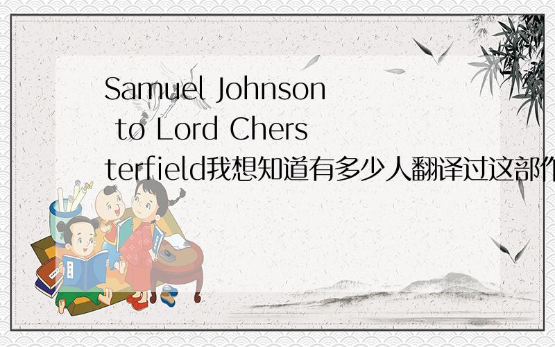 Samuel Johnson to Lord Chersterfield我想知道有多少人翻译过这部作品?如果能给出相关翻译就更好了..谢谢