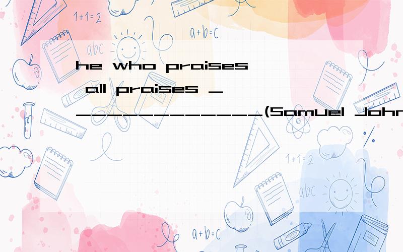 he who praises all praises _____________(Samuel Johnson)空格内填 all any no nobody none some中任意