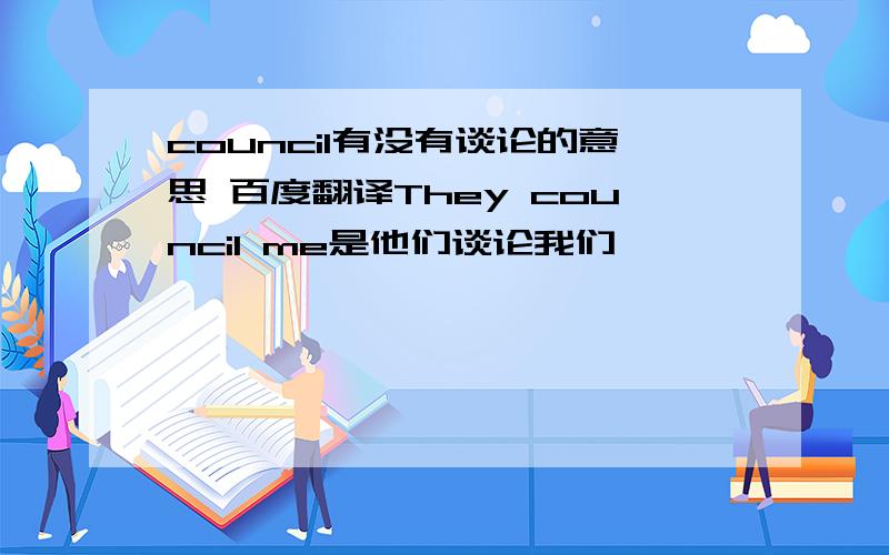 council有没有谈论的意思 百度翻译They council me是他们谈论我们