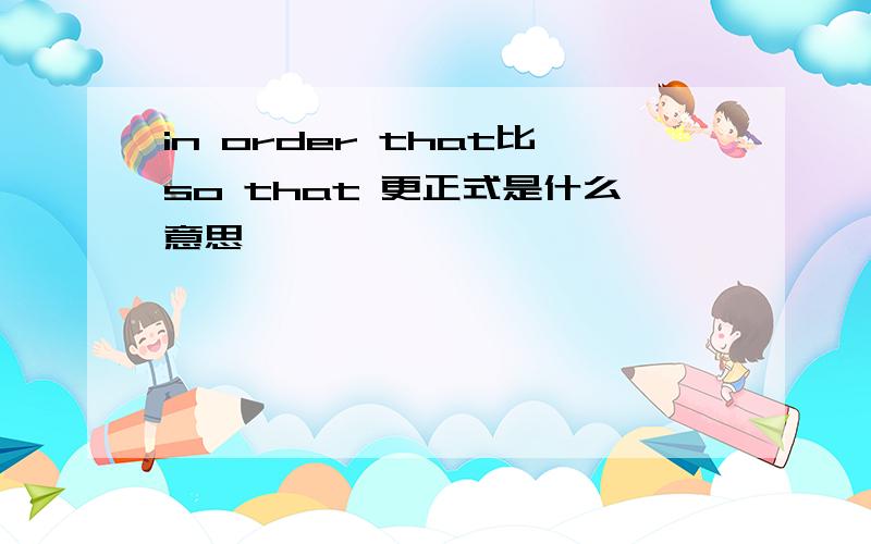 in order that比so that 更正式是什么意思