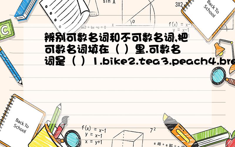 辨别可数名词和不可数名词,把可数名词填在（ ）里.可数名词是（ ）1.bike2.tea3.peach4.bread5.rice6.food7.tomato8.egg