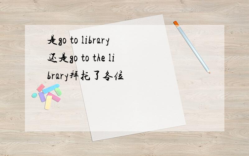 是go to library还是go to the library拜托了各位