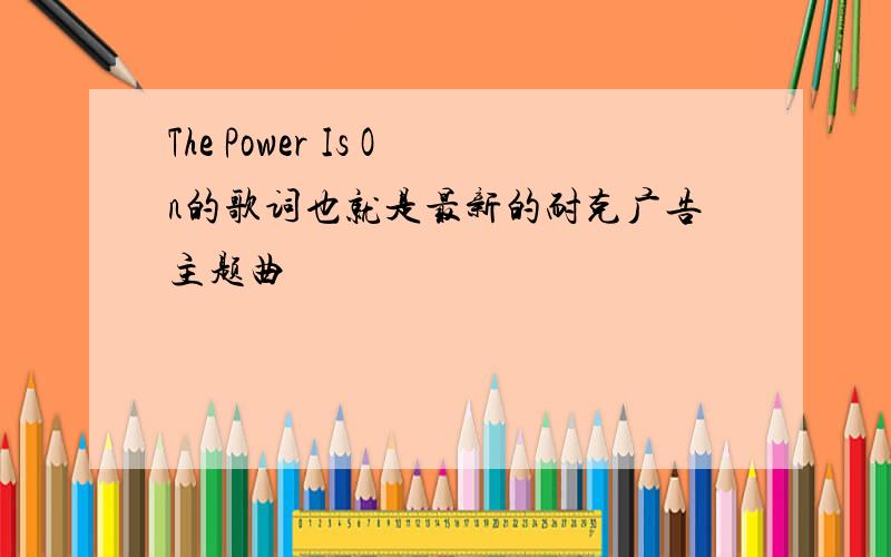 The Power Is On的歌词也就是最新的耐克广告主题曲