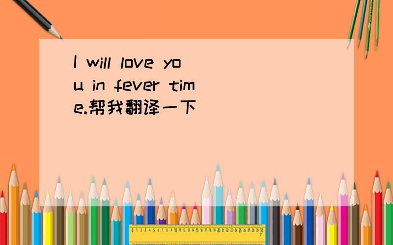 I will love you in fever time.帮我翻译一下