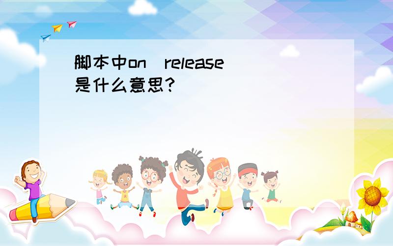 脚本中on(release)是什么意思?