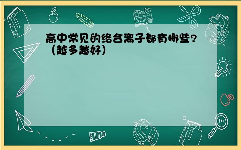 高中常见的络合离子都有哪些?（越多越好）