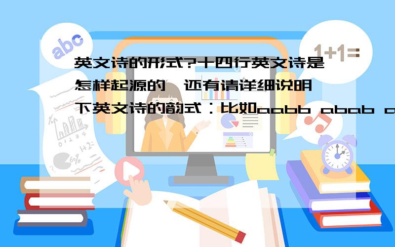 英文诗的形式?十四行英文诗是怎样起源的,还有请详细说明一下英文诗的韵式：比如aabb abab abac ee.是怎么理解的,如何把握才好!关键是韵式的理解和把握.......请详细点明（最好有例文表述）..