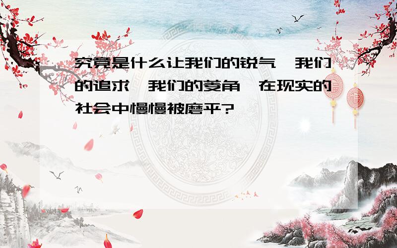 究竟是什么让我们的锐气、我们的追求、我们的菱角,在现实的社会中慢慢被磨平?