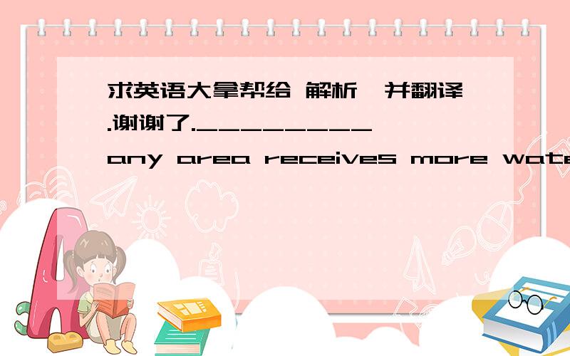 求英语大拿帮给 解析,并翻译.谢谢了.________ any area receives more water than the ground can absorb,the excess water flows to the lowest level,carrying loose material.(A)Being(B)Whenever(C)When might(D)Is