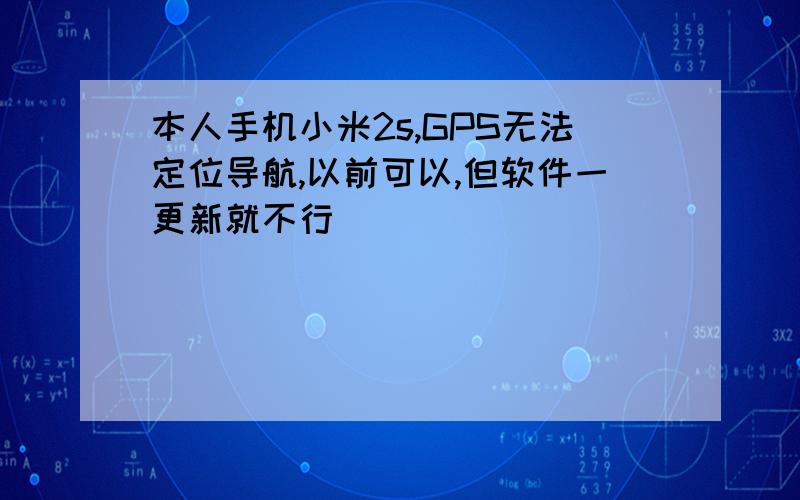 本人手机小米2s,GPS无法定位导航,以前可以,但软件一更新就不行