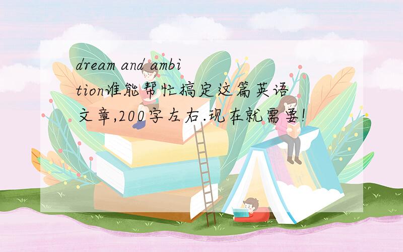 dream and ambition谁能帮忙搞定这篇英语文章,200字左右.现在就需要!