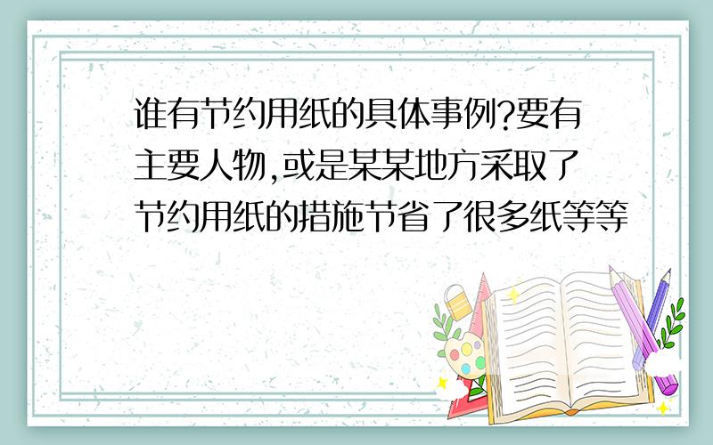 谁有节约用纸的具体事例?要有主要人物,或是某某地方采取了节约用纸的措施节省了很多纸等等