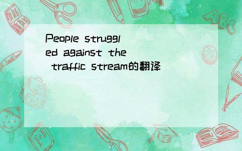 People struggled against the traffic stream的翻译