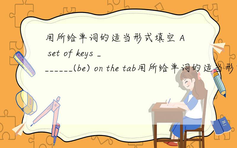 用所给单词的适当形式填空 A set of keys _______(be) on the tab用所给单词的适当形式填空A set of keys _______(be) on the table.应该填 is 还是 are 为什么?