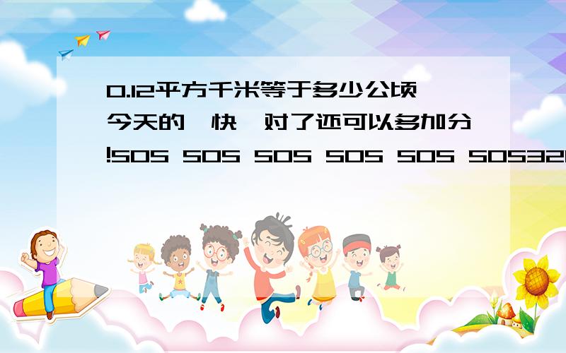 0.12平方千米等于多少公顷今天的,快,对了还可以多加分!SOS SOS SOS SOS SOS SOS3200平方米等于多少公顷