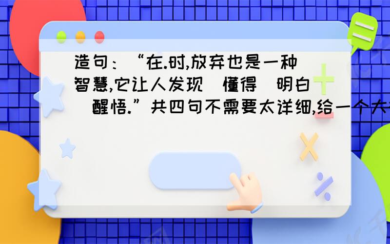 造句：“在.时,放弃也是一种智慧,它让人发现|懂得|明白|醒悟.”共四句不需要太详细,给一个大概方向即可,根据长春偷车事件来写