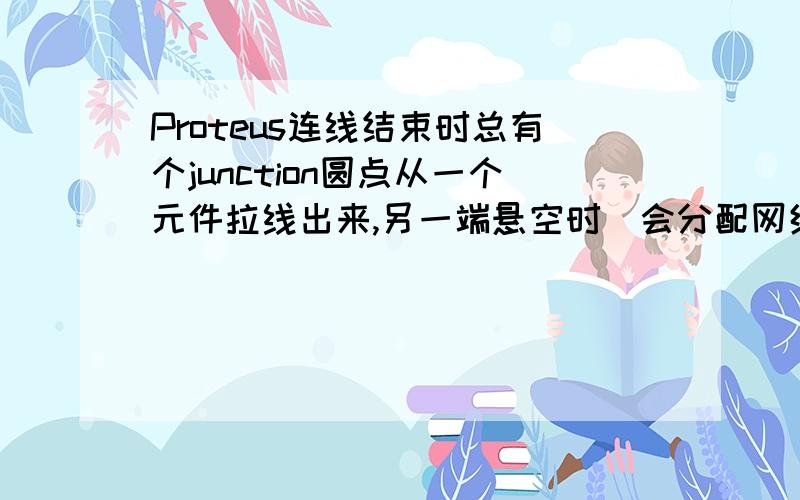 Proteus连线结束时总有个junction圆点从一个元件拉线出来,另一端悬空时（会分配网络标识）总会有个圆点,像是junction,这样正常么?