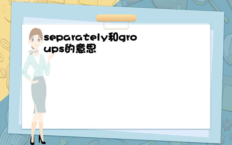 separately和groups的意思