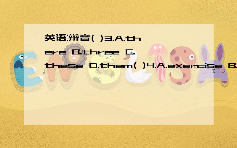 英语:辩音( )3.A.there B.three C.these D.them( )4.A.exercise B.bend C.neck D.these( )3.A.room B.bedroom C.foot D.good( )6.A.horse B.worm C.work D.world( )7.A.sports B.morning C.workbook D.corner( )10.A.throw B.town C.Halloween D.follow