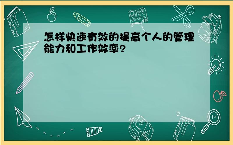 怎样快速有效的提高个人的管理能力和工作效率?