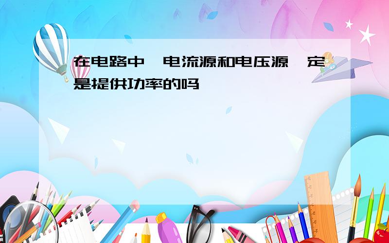 在电路中,电流源和电压源一定是提供功率的吗