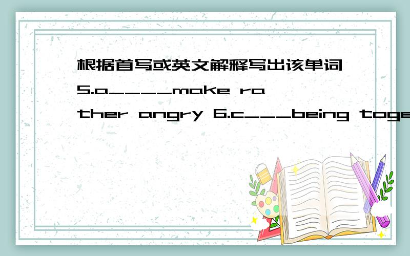 根据首写或英文解释写出该单词5.a____make rather angry 6.c___being together with another or others详细