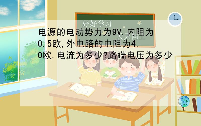 电源的电动势力为9V,内阻为0.5欧,外电路的电阻为4.0欧.电流为多少?路端电压为多少