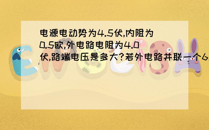 电源电动势为4.5伏,内阻为0.5欧,外电路电阻为4.0伏,路端电压是多大?若外电路并联一个6.0欧的电阻,路端电压又是多大,若6.0欧的电阻改为串联在外电路中,路端电压又是多大?