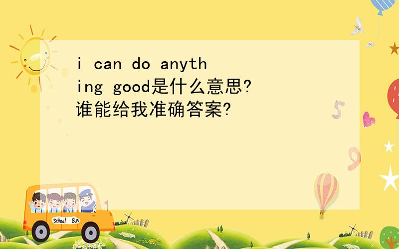 i can do anything good是什么意思?谁能给我准确答案?