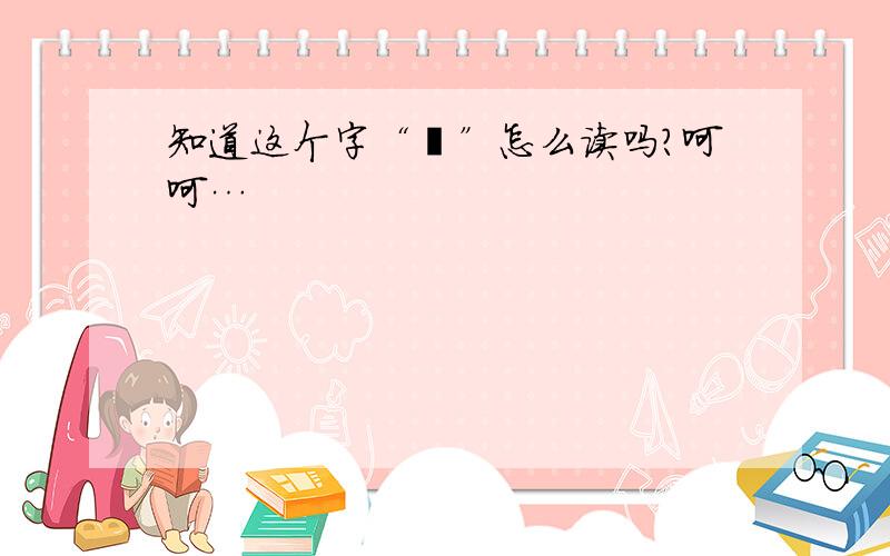 知道这个字“肟”怎么读吗?呵呵…