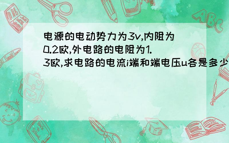 电源的电动势力为3v,内阻为0.2欧,外电路的电阻为1.3欧,求电路的电流i端和端电压u各是多少.