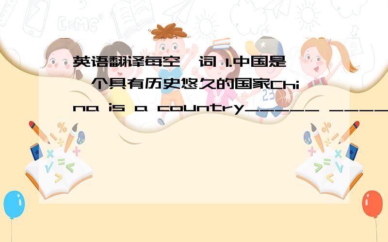 英语翻译每空一词 1.中国是一个具有历史悠久的国家China is a country_____ _______ ________ ________.2.我宁愿去上海,也不去海南.I _______ ______ _______ to Shanghai ______ _____ to Hainan.3.他每周用约两个小时的