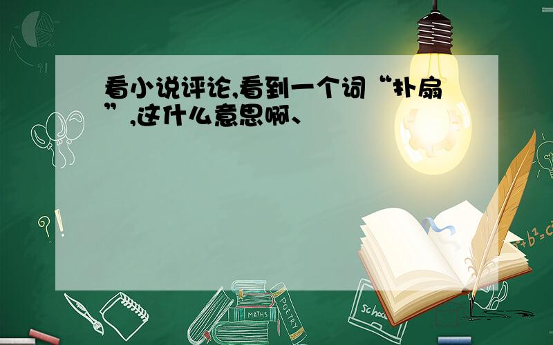 看小说评论,看到一个词“扑扇”,这什么意思啊、