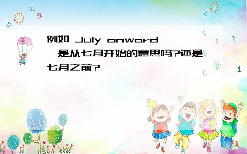 例如 July onward,是从七月开始的意思吗?还是七月之前?