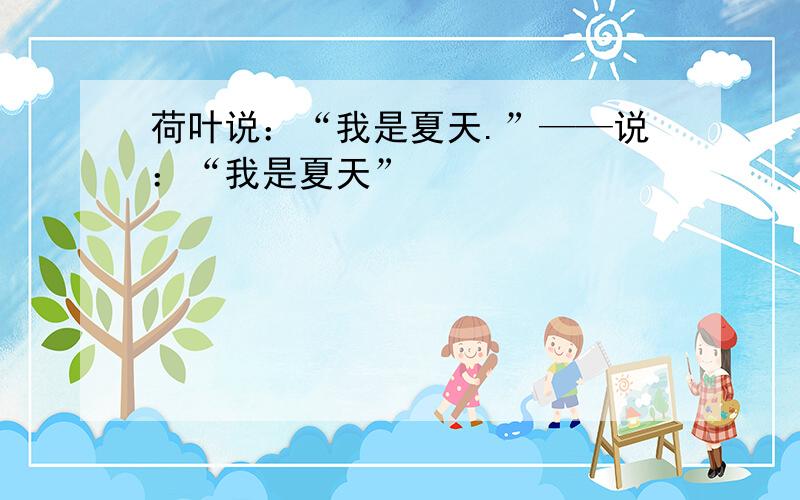 荷叶说：“我是夏天.”——说：“我是夏天”