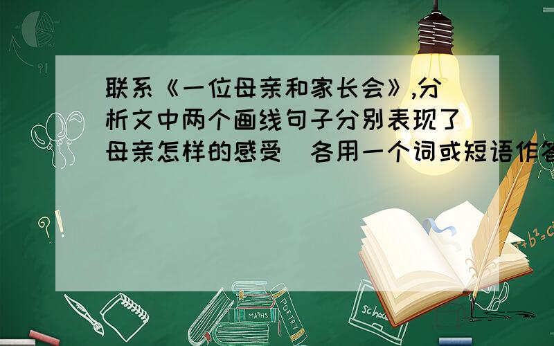 联系《一位母亲和家长会》,分析文中两个画线句子分别表现了母亲怎样的感受（各用一个词或短语作答）.