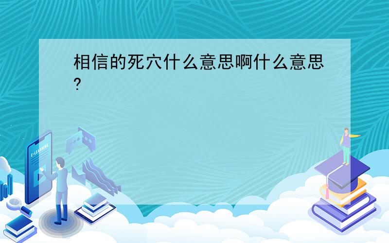 相信的死穴什么意思啊什么意思?