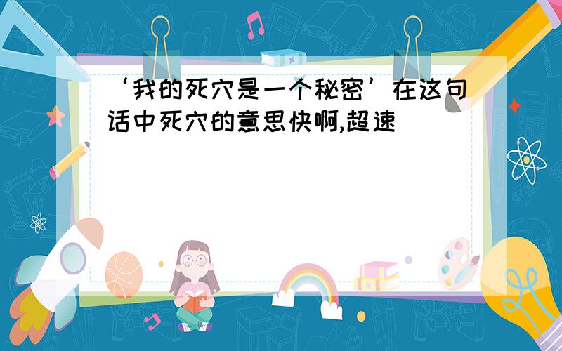 ‘我的死穴是一个秘密’在这句话中死穴的意思快啊,超速