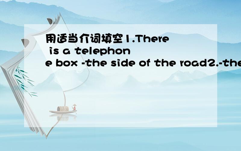 用适当介词填空1.There is a telephone box -the side of the road2.-the end -the road you'll find the TV Factory