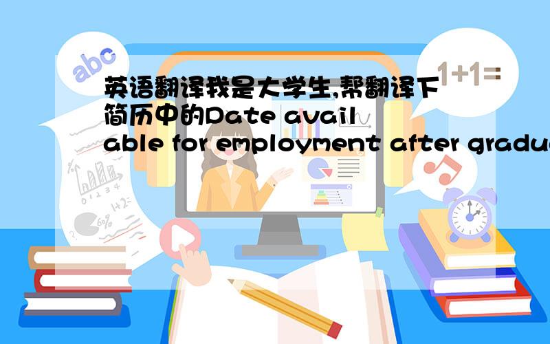 英语翻译我是大学生,帮翻译下简历中的Date available for employment after graduation 和Returning date for assessment!顺便帮解释下,我大二该怎么填写