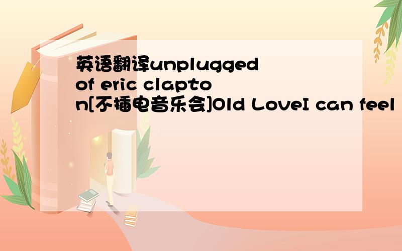 英语翻译unplugged of eric clapton[不插电音乐会]Old LoveI can feel your bodyWhen I m lying in my bedThere s too much confusionGoing around through my headAnd it s makes me so angryTo know that the flame still burnsOh Why can t I get overand