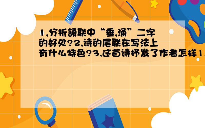 1,分析颔联中“垂,涌”二字的好处?2,诗的尾联在写法上有什么特色?3,这首诗抒发了作者怎样1,分析颔联中“垂,涌”二字的好处?  2,诗的尾联在写法上有什么特色? 3,这首诗抒发了作者怎样的感