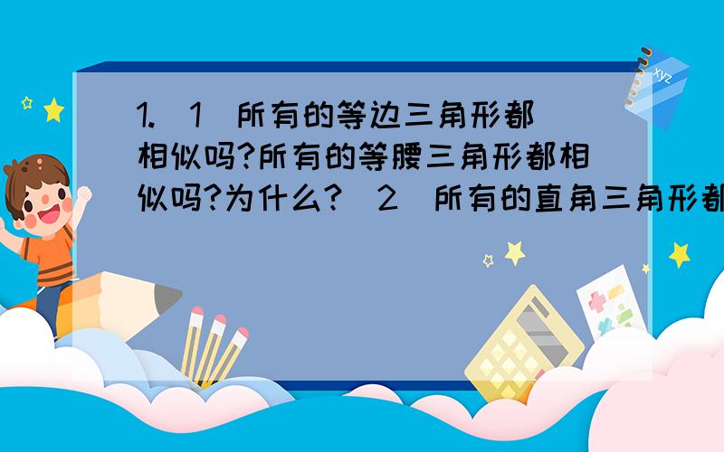 1.（1）所有的等边三角形都相似吗?所有的等腰三角形都相似吗?为什么?(2)所有的直角三角形都相似吗?所有的等腰直角三角形呢?为什么?2.如图,在三角形ABC和三角形ADE中,点D在AB上,点D在AC上,且