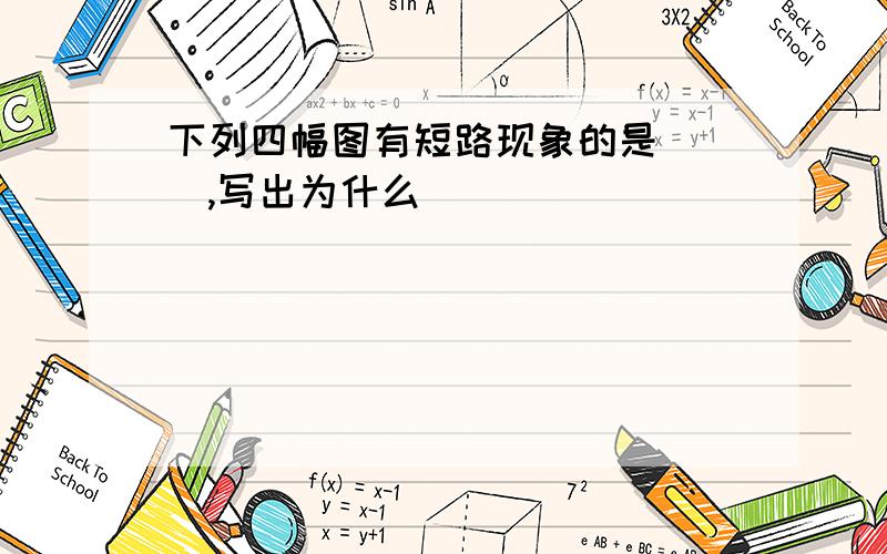 下列四幅图有短路现象的是（ ）,写出为什么