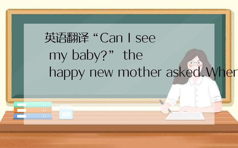 英语翻译“Can I see my baby?” the happy new mother asked.When the bundle was nestled in her arms and she moved the fold of cloth to look upon his tiny face,she gasped.The doctor turned quickly and looked out the tall hospital window.The baby h