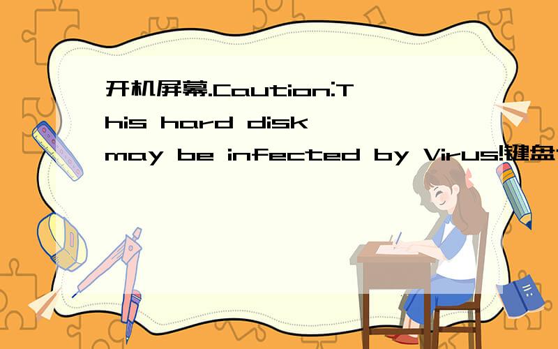 开机屏幕.Caution:This hard disk may be infected by Virus!键盘也没用了 就这么开不开机了.求速解
