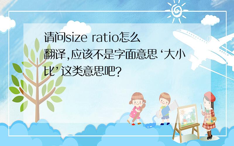 请问size ratio怎么翻译,应该不是字面意思‘大小比’这类意思吧?