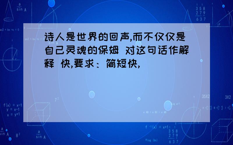 诗人是世界的回声,而不仅仅是自己灵魂的保姆 对这句话作解释 快,要求：简短快,