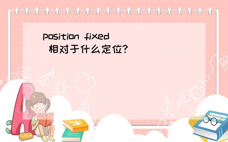 position fixed 相对于什么定位?